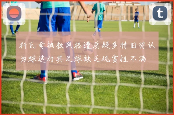 科瓦奇执教风格遭质疑多特旧将认为球迷对其足球缺乏观赏性不满