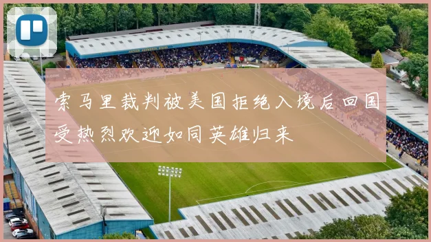 索马里裁判被美国拒绝入境后回国受热烈欢迎如同英雄归来