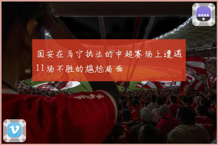 国安在马宁执法的中超赛场上遭遇11场不胜的尴尬局面