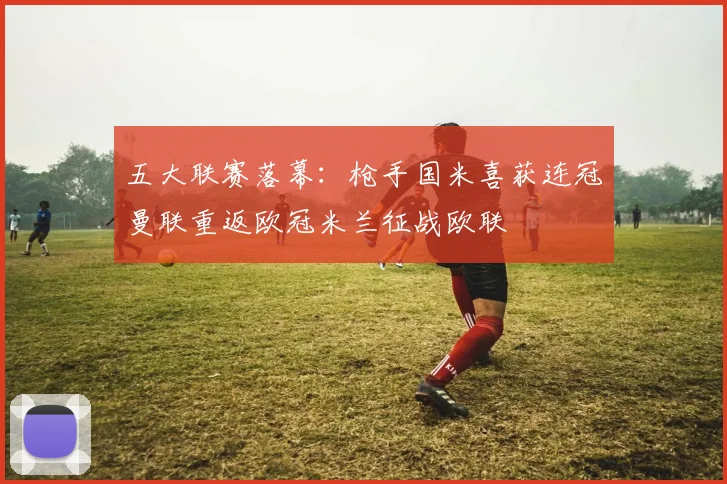 五大联赛落幕：枪手国米喜获连冠曼联重返欧冠米兰征战欧联