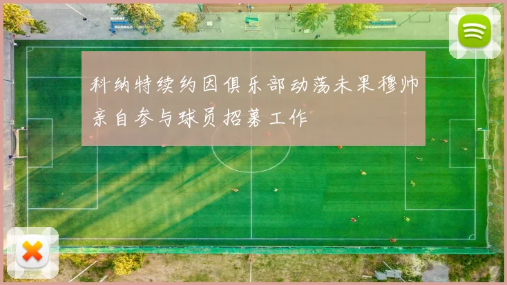 科纳特续约因俱乐部动荡未果穆帅亲自参与球员招募工作
