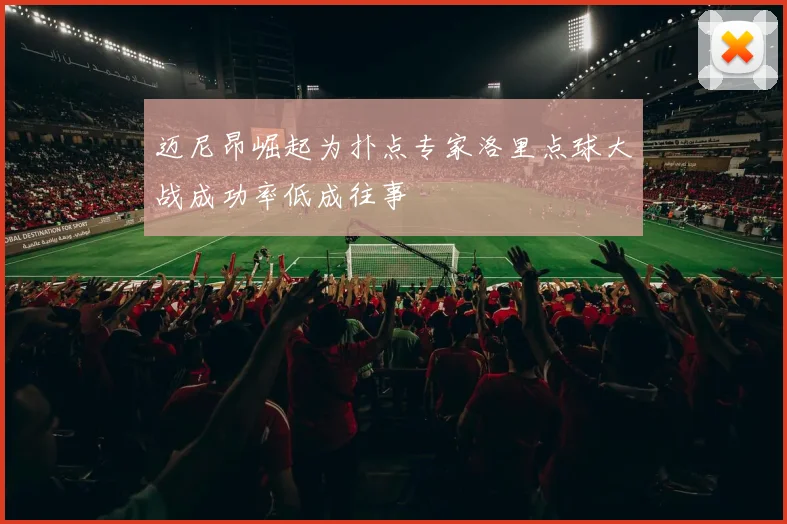 迈尼昂崛起为扑点专家洛里点球大战成功率低成往事