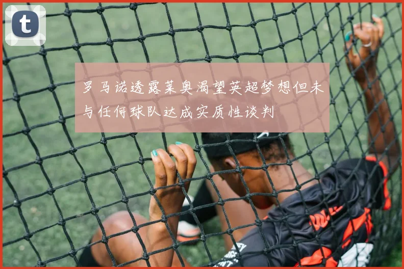 罗马诺透露莱奥渴望英超梦想但未与任何球队达成实质性谈判