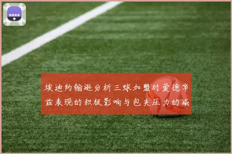 埃迪约翰逊分析三球加盟对爱德华兹表现的积极影响与包夹压力的减轻